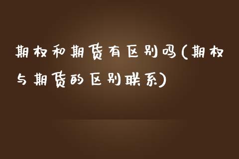期权和期货有区别吗(期权与期货的区别联系)_https://www.xmqjcw.com_期货百科_第1张