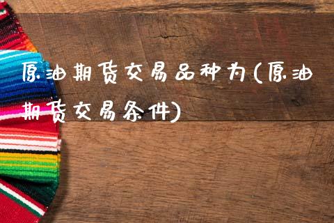 原油期货交易品种为(原油期货交易条件)_期货百科_第1张_秦聚理财 原油期货交易品种为(原油期货交易条件)_https://www.xmqjcw.com_期货百科_第1张