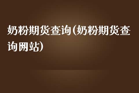 奶粉期货查询(奶粉期货查询网站)_https://www.xmqjcw.com_期货直播室_第1张