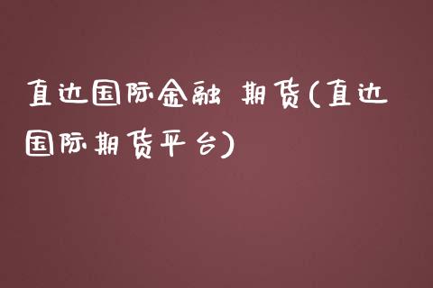直达国际金融 期货(直达国际期货平台)_https://www.xmqjcw.com_期货投资_第1张