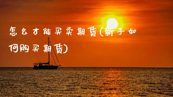 怎么才能买卖期货(新手如何购买期货)_https://www.xmqjcw.com_期货行情_第1张