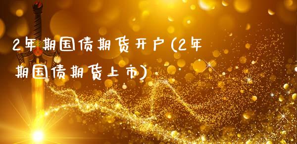 2年期国债期货开户(2年期国债期货上市)_https://www.xmqjcw.com_基金理财_第1张
