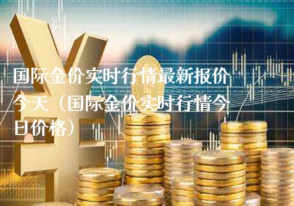 国际金价实时行情最新报价今天（国际金价实时行情今日价格）_https://www.xmqjcw.com_期货直播室_第1张