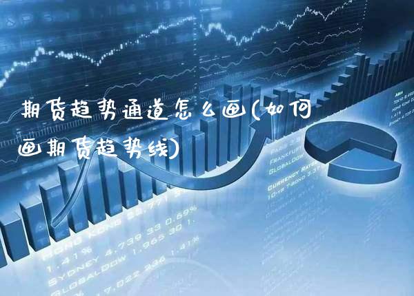 期货趋势通道怎么画(如何画期货趋势线)_https://www.xmqjcw.com_期货百科_第1张