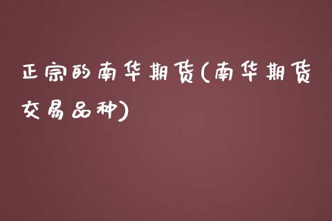正宗的南华期货(南华期货交易品种)_https://www.xmqjcw.com_期货百科_第1张