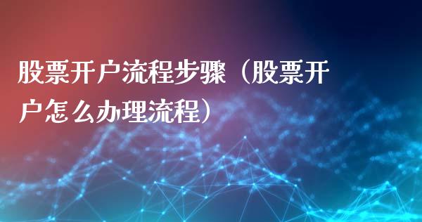 股票开户流程步骤（股票开户怎么办理流程）_https://www.xmqjcw.com_期货投资_第1张
