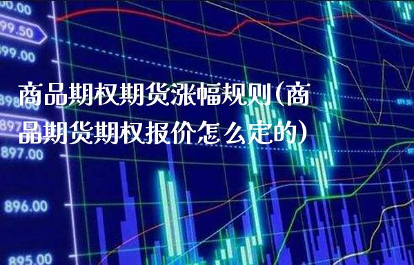 商品期权期货涨幅规则(商品期货期权报价怎么定的)_https://www.xmqjcw.com_期货投资_第1张