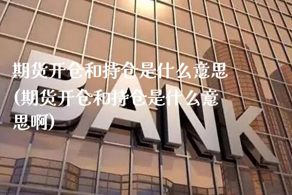 期货开仓和持仓是什么意思(期货开仓和持仓是什么意思啊)_https://www.xmqjcw.com_基金理财_第1张