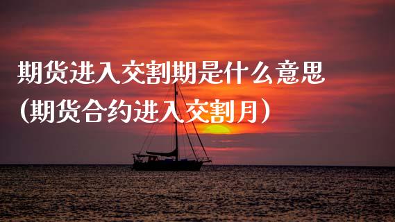 期货进入交割期是什么意思(期货合约进入交割月)_https://www.xmqjcw.com_期货投资_第1张