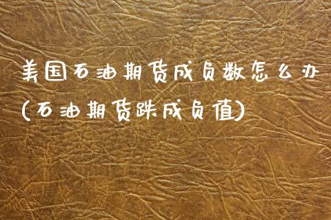 美国石油期货成负数怎么办(石油期货跌成负值)_https://www.xmqjcw.com_期货百科_第1张