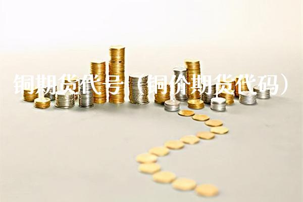 铜期货代号（铜价期货代码）_https://www.xmqjcw.com_期货投资_第1张