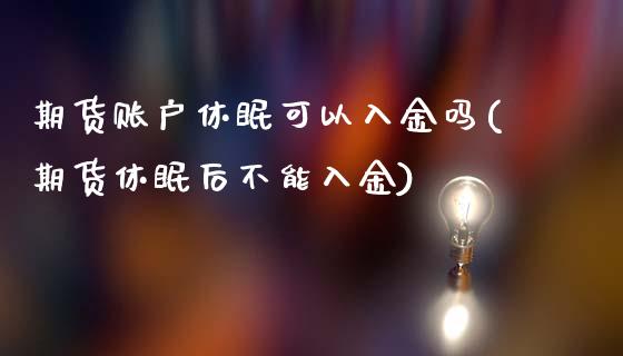 期货账户休眠可以入金吗(期货休眠后不能入金)_https://www.xmqjcw.com_期货百科_第1张