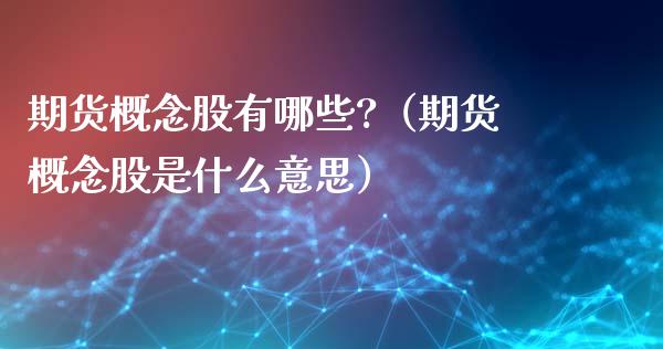期货概念股有哪些?（期货概念股是什么意思）_https://www.xmqjcw.com_期货投资_第1张