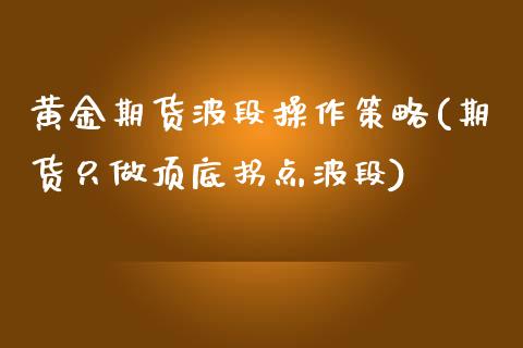 黄金期货波段操作策略(期货只做顶底拐点波段)_https://www.xmqjcw.com_股票投资_第1张