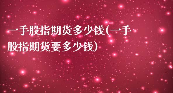 一手股指期货多少钱(一手股指期货要多少钱)_https://www.xmqjcw.com_期货投资_第1张