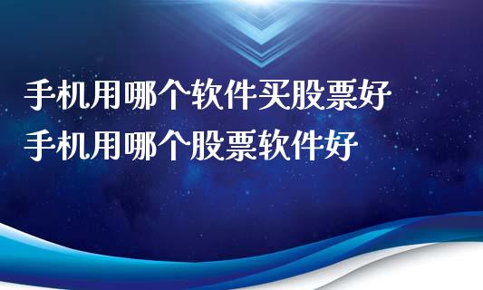 手机用哪个软件买股票好 手机用哪个股票软件好_https://www.xmqjcw.com_股票投资_第1张