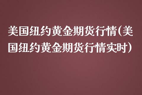 美国纽约黄金期货行情(美国纽约黄金期货行情实时)_https://www.xmqjcw.com_期货投资_第1张