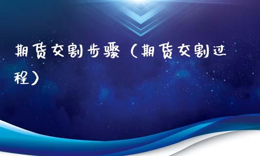 期货交割步骤（期货交割过程）_https://www.xmqjcw.com_期货投资_第1张