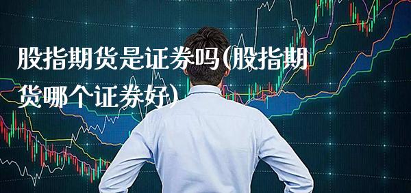 股指期货是证券吗(股指期货哪个证券好)_https://www.xmqjcw.com_期货百科_第1张
