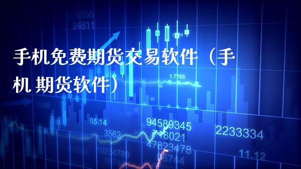 手机免费期货交易软件（手机 期货软件）_https://www.xmqjcw.com_期货直播室_第1张