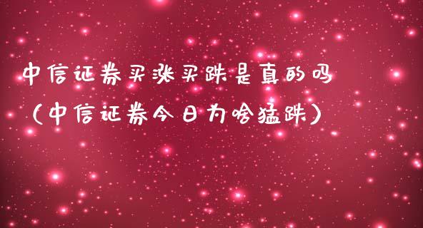 中信证券买涨买跌是真的吗（中信证券今日为啥猛跌）_https://www.xmqjcw.com_期货直播室_第1张