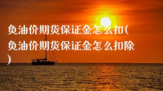 负油价期货保证金怎么扣(负油价期货保证金怎么扣除)_https://www.xmqjcw.com_期货投资_第1张