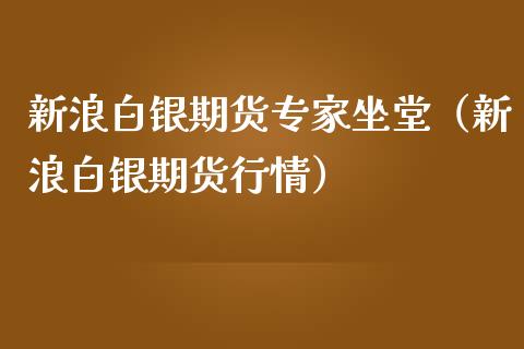 新浪白银期货专家坐堂（新浪白银期货行情）_https://www.xmqjcw.com_期货直播室_第1张