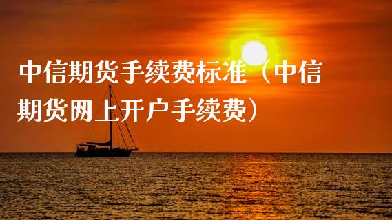中信期货手续费标准（中信期货网上开户手续费）_https://www.xmqjcw.com_期货直播室_第1张