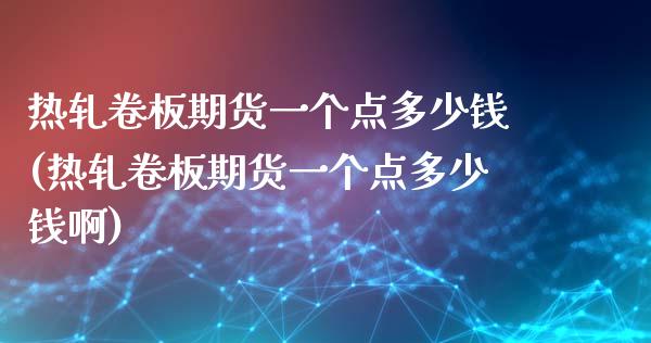 热轧卷板期货一个点多少钱(热轧卷板期货一个点多少钱啊)_https://www.xmqjcw.com_期货直播室_第1张