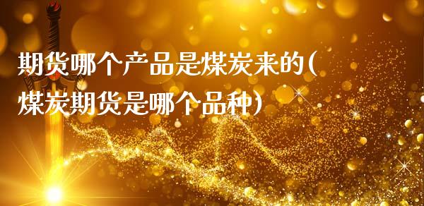 期货哪个产品是煤炭来的(煤炭期货是哪个品种)_期货百科_第1张_秦聚理财 期货哪个产品是煤炭来的(煤炭期货是哪个品种)_https://www.xmqjcw.com_期货百科_第1张