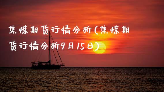 焦煤期货行情分析(焦煤期货行情分析9月15日)_https://www.xmqjcw.com_期货投资_第1张