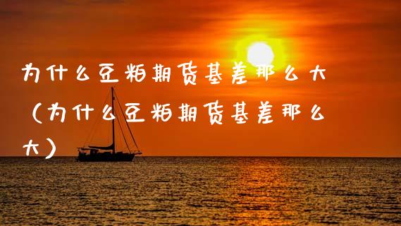 为什么豆粕期货基差那么大（为什么豆粕期货基差那么大）_https://www.xmqjcw.com_期货直播室_第1张