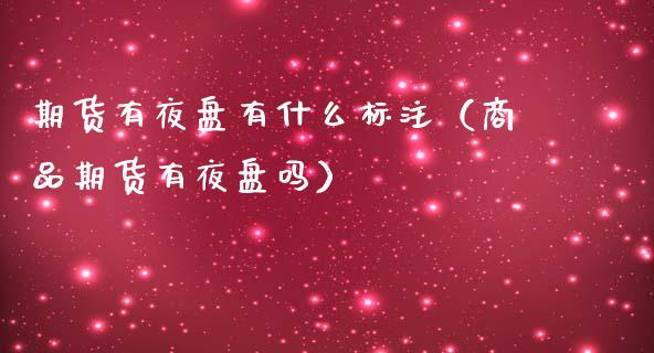 期货有夜盘有什么标注（商品期货有夜盘吗）_https://www.xmqjcw.com_期货投资_第1张