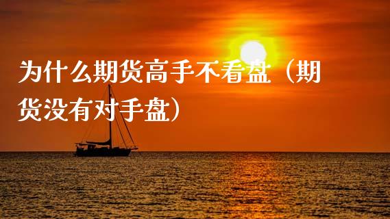 为什么期货高手不看盘（期货没有对手盘）_https://www.xmqjcw.com_期货直播室_第1张