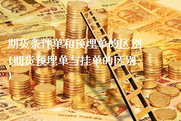 期货条件单和预埋单的区别(期货预埋单与挂单的区别)_https://www.xmqjcw.com_期货百科_第1张