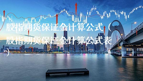 股指期货保证金计算公式（股指期货保证金计算公式表）_https://www.xmqjcw.com_期货直播室_第1张