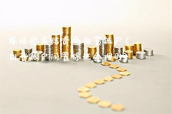 保证金冻结资金期货账户(期货账户闲置保证金理财)_https://www.xmqjcw.com_期货开户_第1张