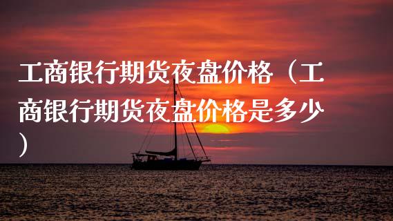 **银行期货夜盘价格（**银行期货夜盘价格是多少）_https://www.xmqjcw.com_期货投资_第1张