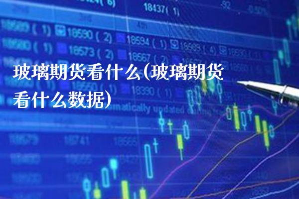 玻璃期货看什么(玻璃期货看什么数据)_https://www.xmqjcw.com_期货百科_第1张