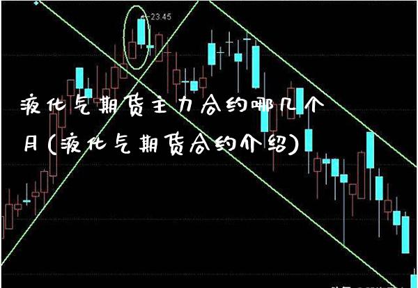 液化气期货主力合约哪几个月(液化气期货合约介绍)_https://www.xmqjcw.com_期货百科_第1张