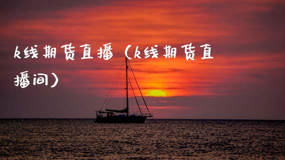 k线期货直播（k线期货直播间）_https://www.xmqjcw.com_期货投资_第1张