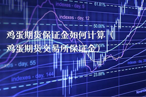 鸡蛋期货保证金如何计算（鸡蛋期货交易所保证金）_https://www.xmqjcw.com_期货直播室_第1张