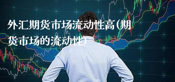 外汇期货市场流动性高(期货市场的流动性)_https://www.xmqjcw.com_基金理财_第1张