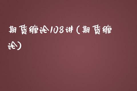 期货缠论108讲(期货缠论)_https://www.xmqjcw.com_期货投资_第1张