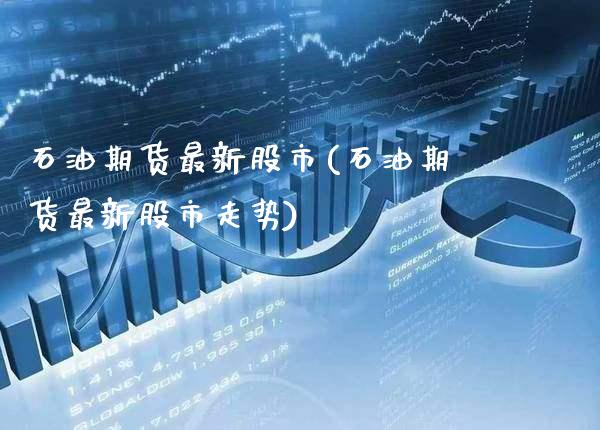 石油期货最新股市(石油期货最新股市走势)_https://www.xmqjcw.com_期货百科_第1张