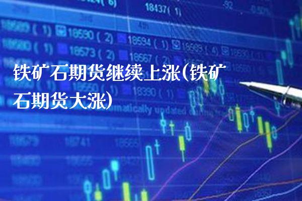 铁矿石期货继续上涨(铁矿石期货大涨)_https://www.xmqjcw.com_基金理财_第1张