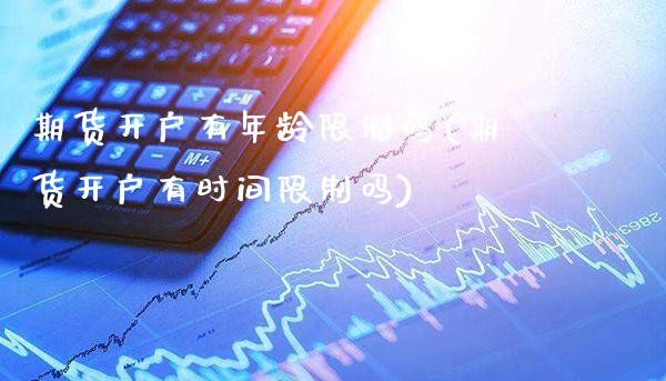 期货开户有年龄**吗(期货开户有时间**吗)_https://www.xmqjcw.com_期货行情_第1张