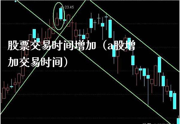 股票交易时间增加（a股增加交易时间）_https://www.xmqjcw.com_期货直播室_第1张