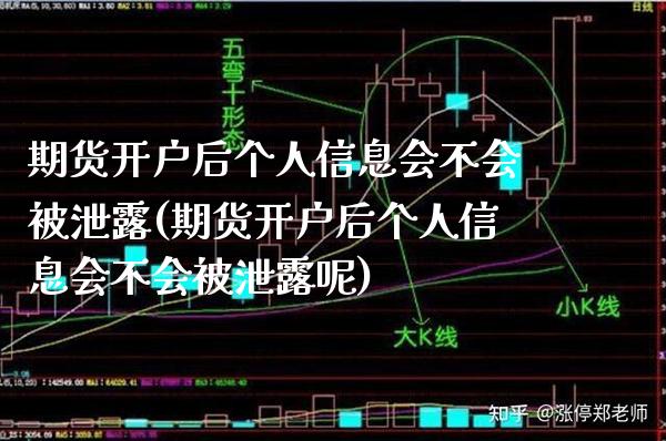 期货开户后个人信息会不会被泄露(期货开户后个人信息会不会被泄露呢)_https://www.xmqjcw.com_期货行情_第1张