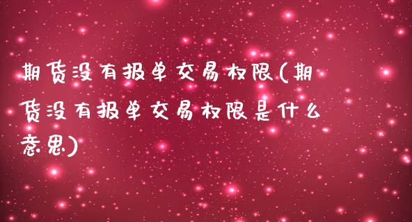 期货没有报单交易权限(期货没有报单交易权限是什么意思)_https://www.xmqjcw.com_期货直播室_第1张